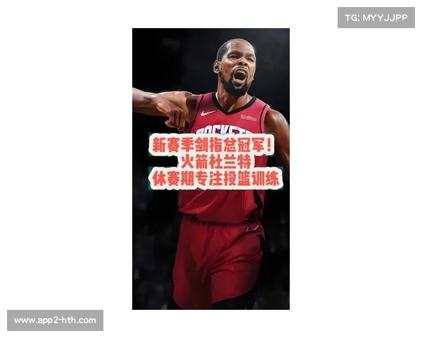 杜兰特加盟火箭队助力关键时刻进攻稳定 提升冠军争夺实力 杜兰特加盟火箭队助力关键时刻进攻稳定 提升冠军争夺实力